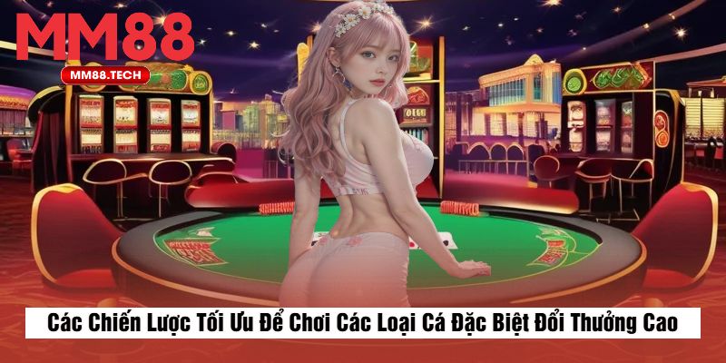 Các Chiến Lược Tối Ưu Để Chơi Các Loại Cá Đặc Biệt Đổi Thưởng Cao