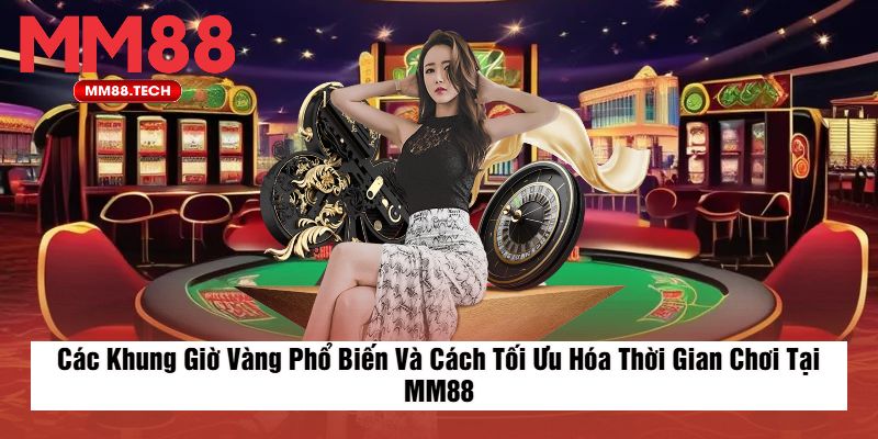 Các Khung Giờ Vàng Phổ Biến Và Cách Tối Ưu Hóa Thời Gian Chơi Tại MM88