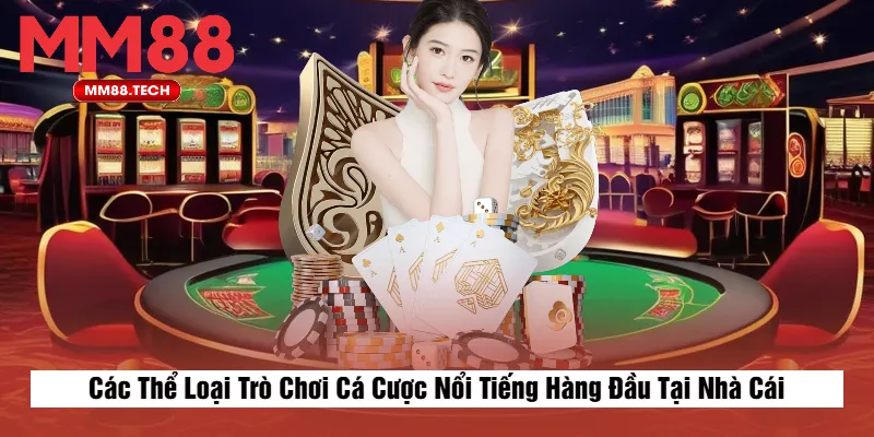 Các Thể Loại Trò Chơi Cá Cược Nổi Tiếng Hàng Đầu Tại Nhà Cái