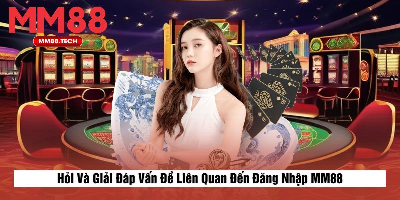 Hỏi Và Giải Đáp Vấn Đề Liên Quan Đến Đăng Nhập MM88
