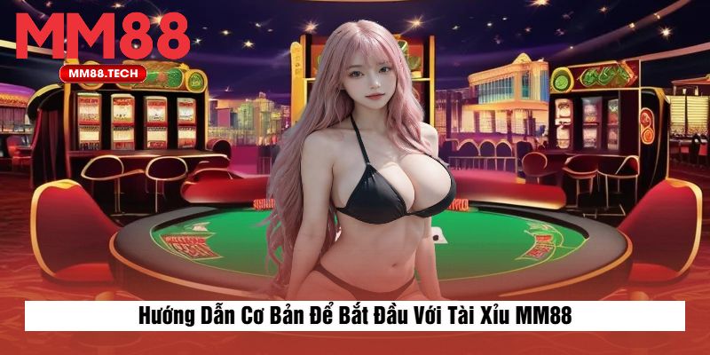 Hướng Dẫn Cơ Bản Để Bắt Đầu Với Tài Xỉu MM88