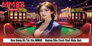 Kèo Bóng Đá Tài Xỉu MM88 – Hướng Dẫn Cách Chơi Hiệu Quả