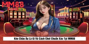 Kèo Châu Âu Là Gì Và Cách Chơi Chuẩn Xác Tại MM88