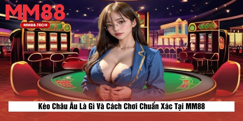 Kèo Châu Âu Là Gì Và Cách Chơi Chuẩn Xác Tại MM88