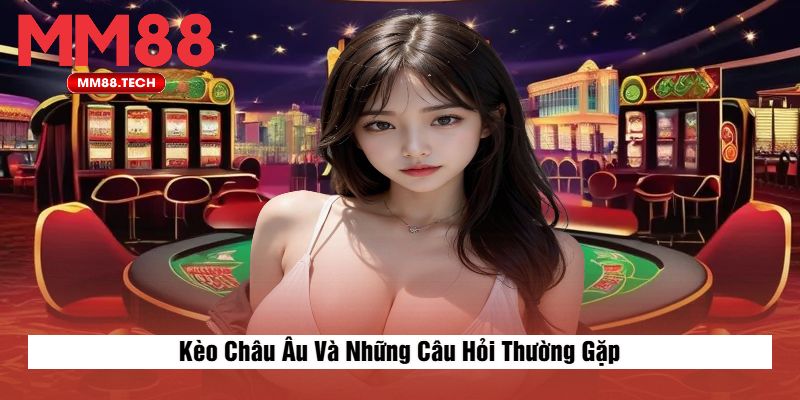 Kèo Châu Âu Và Những Câu Hỏi Thường Gặp