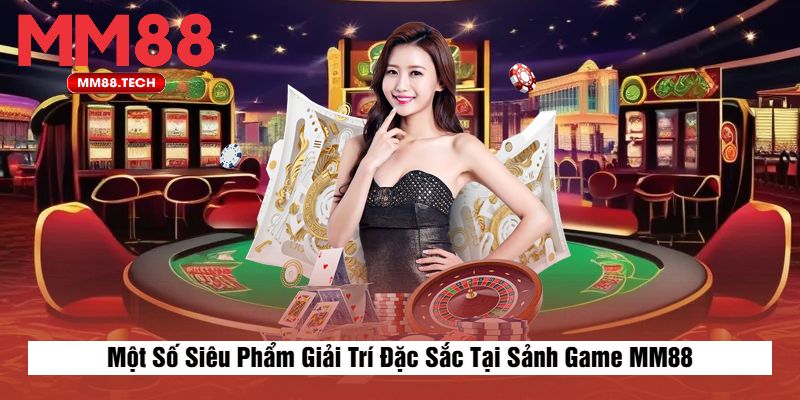 Một Số Siêu Phẩm Giải Trí Đặc Sắc Tại Sảnh Game MM88