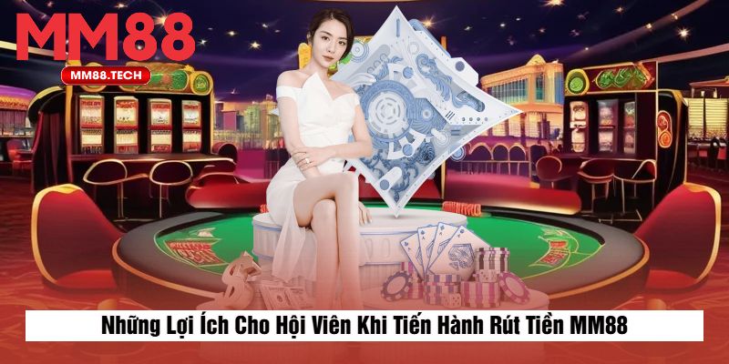 Những Lợi Ích Cho Hội Viên Khi Tiến Hành Rút Tiền MM88